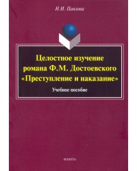 Целостное изучение романа Ф. М. Достоевского &quot;Преступление и наказание&quot;. Учебное пособие