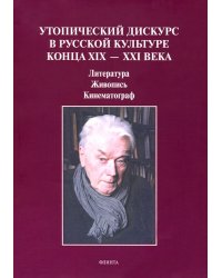 Утопический дискурс в русской культуре конца ХIХ-ХХI века