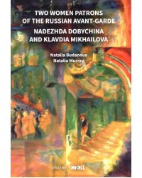 Two Women Patrons of the Russian Avant-Garde. Nadezhda Dobychina and Klavdia Mikhailova