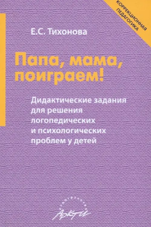 Папа, мама, поиграем! Дидактические задания для решения логопедических и психологических проблем