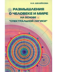 Размышления о человеке и мире на основе &quot;Спектральной логики&quot;. Сборник статей и материалов