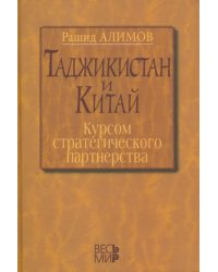 Таджикистан и Китай. Курсом стратегического партнерства. Международно-политические, экономические