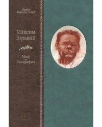 Максим Горький. Миф и биография