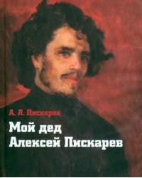 Мой дед Алексей Пискарев