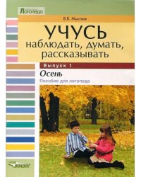 Учусь наблюдать, думать, рассказывать. В 4-х выпусках. Выпуск 1. Осень. Пособие для логопеда