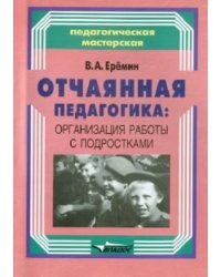 Отчаянная педагогика: организация работы с подростками