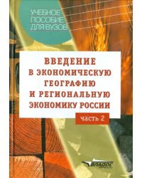 Введение в экономическую географию и региональную экономику России. Учебное пособие. В 2-х ч. Ч. 2