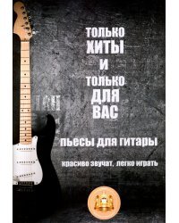 Только хиты и только для Вас. Пьесы для гитары. Красиво звучат, легко играть