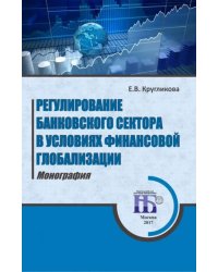 Регулирование банковского сектора в условиях финансовой глобализации. Монография