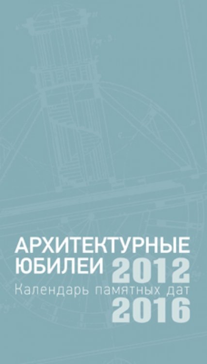 Архитектурные юбилеи. Календарь памятных дат 2012-2016