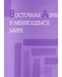 Восточная Азия в меняющемся мире. Доклады, представленные на VI международной конференции