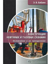 Конструкция нефтяных и газовых скважин. Осложнения и их преодоление. Учебное пособие