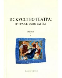 Искусство театра. Вчера. Сегодня. Завтра. Выпуск 7