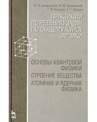 Практикум по решению задач по общему курсу физики. Основы квантовой физики. Учебное пособие