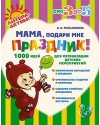 Мама, подари мне праздник! 1000 идей для организации детских мероприятий