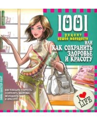 1001 рецепт вашей молодости, или Как сохранить здоровье и красоту