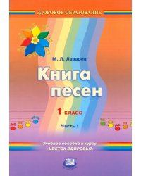 Книга песен. 1 класс. Учебное пособие к курсу &quot;Цветок здоровья&quot;. В 2-х частях. Часть 1