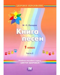 Книга песен. 1 класс. Учебное пособие к курсу &quot;Цветок здоровья&quot;. В 2-х частях. Часть 2