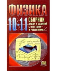 Физика. 10-11 классы. Сборник задач и заданий с ответами и решениями