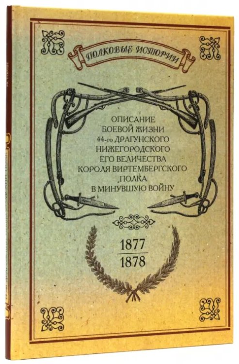 Описание боевой жизни 44-го Драгунского Нижегородского полка в минувшую войну. 1877-1878