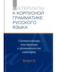 Материалы к Корпуской грамматике русского языка. Выпуск II. Синт. конструкции и грамм. категории