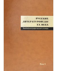 Русские литературоведы XX века. Биобиблиографический словарь. Том 1. А-Л