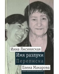 Имя разлуки. Переписка Инны Лиснянской и Елены Макаровой