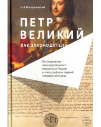 Петр Великий как законодатель. Исследование законодательного процесса в России в эпоху реформ