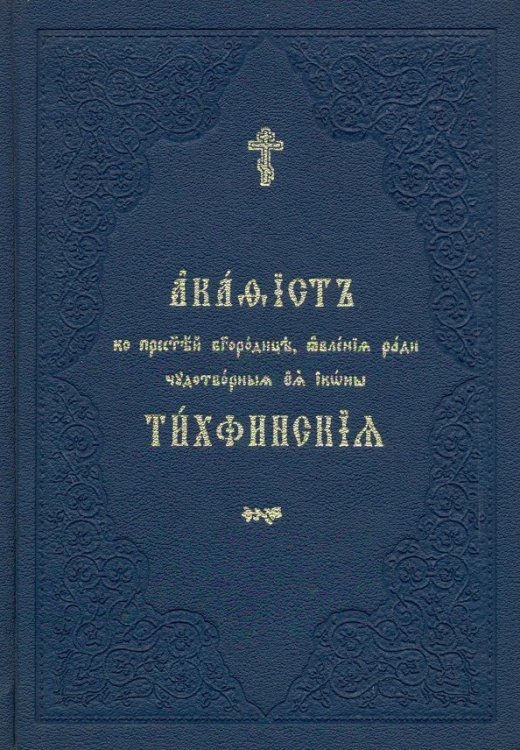 Акафист ко Пресвятей Богородице, явления ради чудотворныя Ея иконы &quot;Тихвинския&quot;