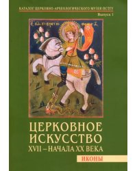 Церковное искусство XVII - начала ХХ века. Иконы. Каталог Церковно-археологического музея. Выпуск 1