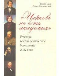 &quot;Церковь не есть академия&quot;. Русское внеакадемическое богословие XIX века