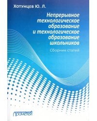 Непрерывное технологическое образование и технологическое образование школьников. Сборник статей