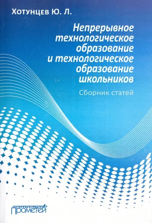 Непрерывное технологическое образование и технологическое образование школьников. Сборник статей