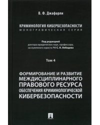 Криминология кибербезопасности. Том 4. Формирование и развитие междисциплинарного правового ресурса