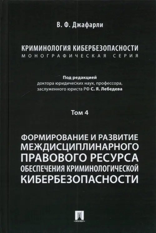 Криминология кибербезопасности. Том 4. Формирование и развитие междисциплинарного правового ресурса