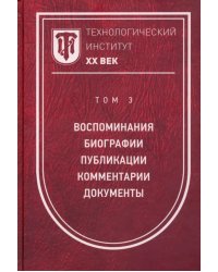 Технологический институт ХХ век. Том 3. Воспоминания. Биографии. Публикации. Комментарии. Документы