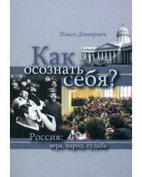 Как осознать себя? Россия: вера, народ, судьба