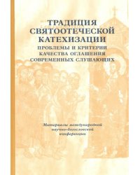 Традиции святоотеческой катехизации. Проблемы и критерии качества оглашения современных слушающих