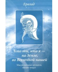 Кто ты, кто я - на Земле, во Вселенной нашей. Мысли, которые кружатся, витают вокруг