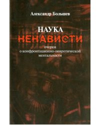 Наука ненависти. Очерки о конфронтационно-невротической ментальности