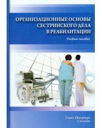 Организационные основы сестринского дела в реабилитации. Учебное пособие