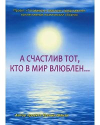 А счастлив тот, кто в мир влюблен… Коллективный поэтический сборник