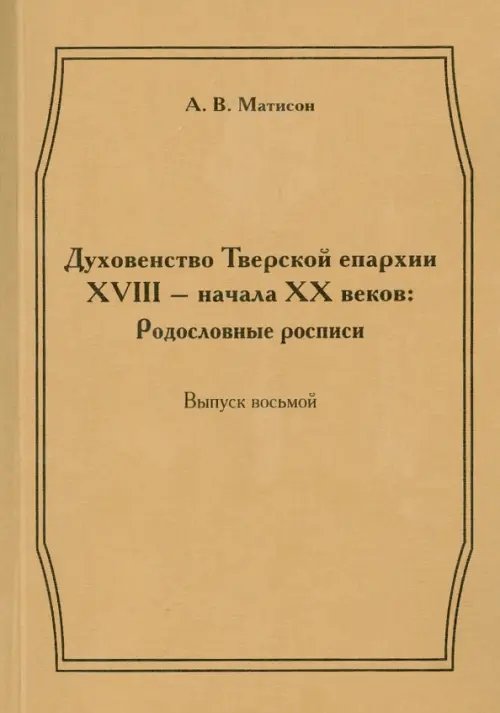 Духовенство Тверской епархии XVIII - начала XX веков. Родословные росписи. Выпуск 8