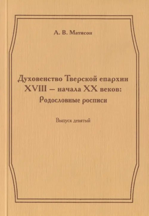 Духовенство Тверской епархии XVIII - начала XХ веков. Родословные росписи. Выпуск 9