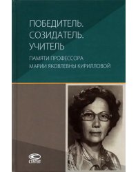 Победитель. Созидатель. Учитель. Памяти профессора Марии Яковлевны Кирилловой