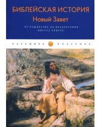 Библейская История. Новый Завет. От Рождества до Воскресения Иисуса Христова
