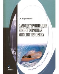 Самодетерминация и многогранная миссия человека. Монография