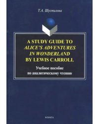 A Study Guide to Alice's Adventures in Wonderland. Учебное пособие по аналитическому чтению