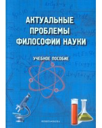 Актуальные проблемы философии науки. Учебное пособие