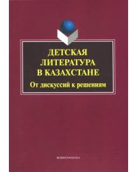 Детская литература в Казахстане. От дискуссий к решениям. Коллективная монография